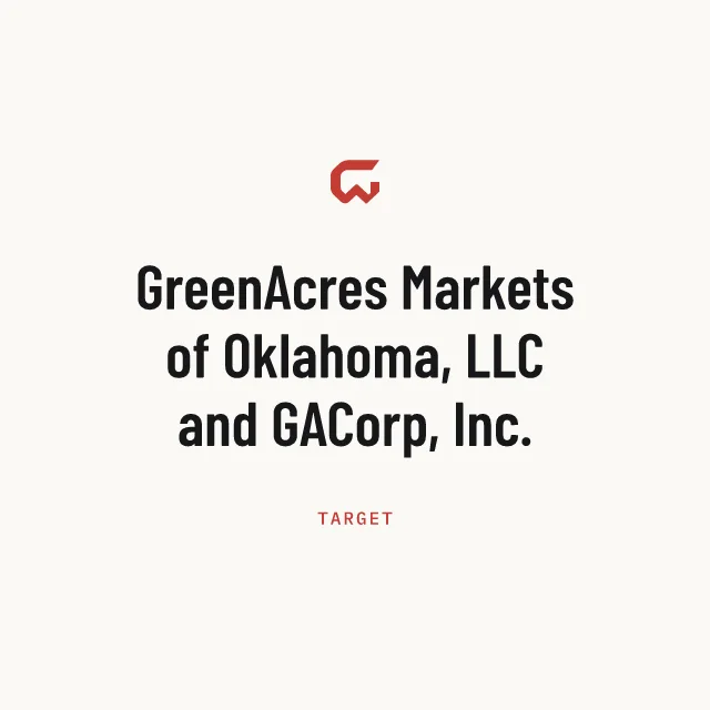 Target: GreenAcres Markets of Oklahoma, LLC and GACorp, Inc.