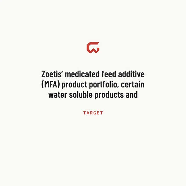 Target: Zoetis’ medicated feed additive (MFA) product portfolio, certain water soluble products and related assets