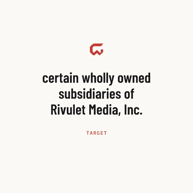 Target: certain wholly owned subsidiaries of Rivulet Media, Inc.