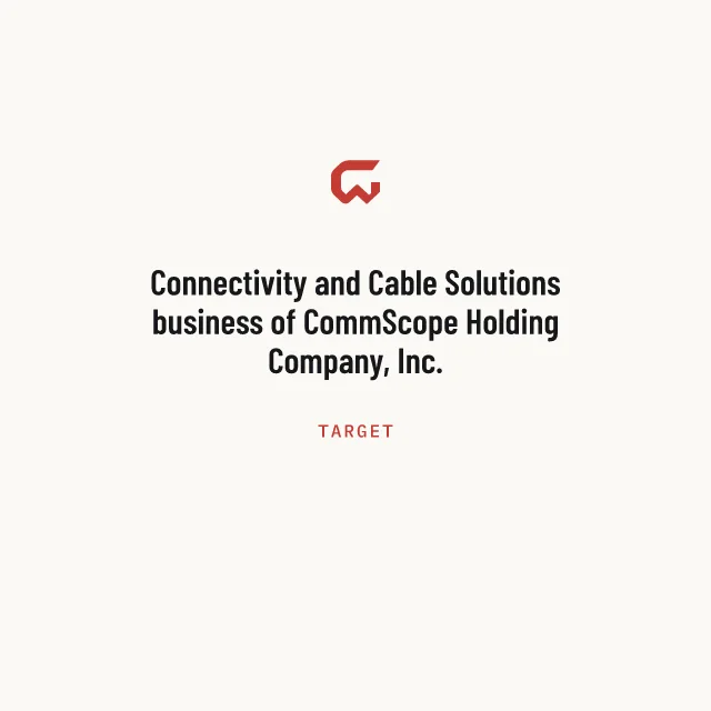 Target: Connectivity and Cable Solutions business of CommScope Holding Company, Inc.