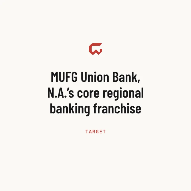 Target: MUFG Union Bank, N.A.’s core regional banking franchise